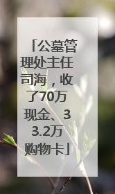 公墓管理处主任司海，收了70万现金、33.2万购物卡