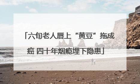 六旬老人唇上“黄豆”拖成癌 四十年烟瘾埋下隐患