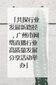 共探行业发展新路径，广州市网络直播行业高质量发展分享活动举办