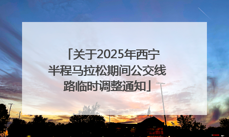 关于2025年西宁半程马拉松期间公交线路临时调整通知