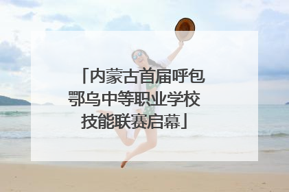 内蒙古首届呼包鄂乌中等职业学校技能联赛启幕