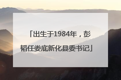 出生于1984年，彭韬任娄底新化县委书记