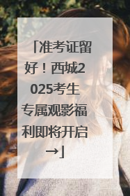 准考证留好！西城2025考生专属观影福利即将开启→
