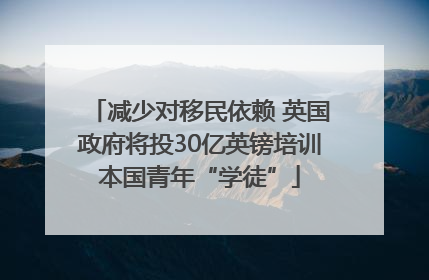 减少对移民依赖 英国政府将投30亿英镑培训本国青年“学徒”