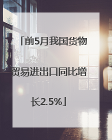 前5月我国货物贸易进出口同比增长2.5%
