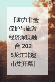 助力非遗保护与旅游经济深度融合 2025龙江非遗市集开幕