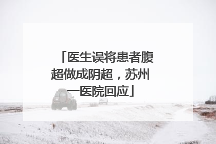 医生误将患者腹超做成阴超，苏州一医院回应