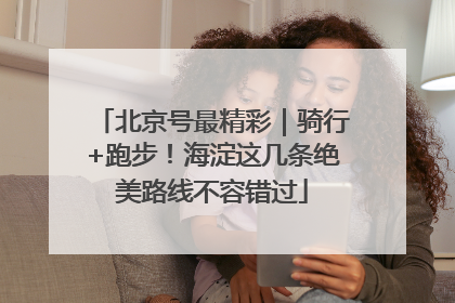 北京号最精彩｜骑行+跑步！海淀这几条绝美路线不容错过