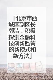 北京市西城区副区长郭洁：积极探索金融科技创新监管的新模式和新方法