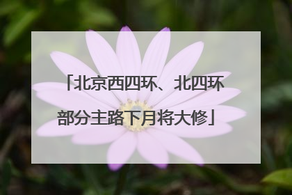 北京西四环、北四环部分主路下月将大修