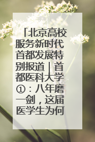 北京高校服务新时代首都发展特别报道｜首都医科大学①：八年磨一剑，这届医学生为何要读“医学特种兵班”？