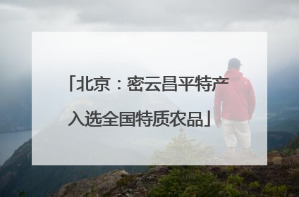 北京：密云昌平特产入选全国特质农品