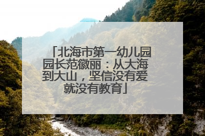 北海市第一幼儿园园长范徽丽：从大海到大山，坚信没有爱就没有教育