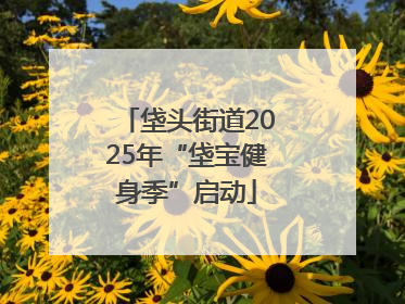 垡头街道2025年“垡宝健身季”启动