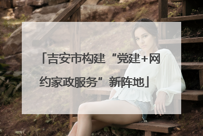 吉安市构建“党建+网约家政服务”新阵地