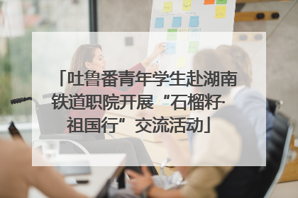 吐鲁番青年学生赴湖南铁道职院开展“石榴籽·祖国行”交流活动