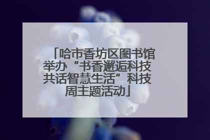 哈市香坊区图书馆举办“书香邂逅科技共话智慧生活”科技周主题活动