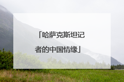 哈萨克斯坦记者的中国情缘