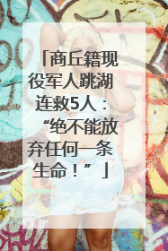 商丘籍现役军人跳湖连救5人：“绝不能放弃任何一条生命！”