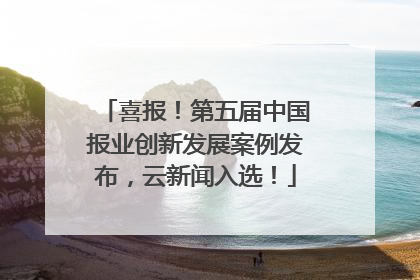 喜报！第五届中国报业创新发展案例发布，云新闻入选！
