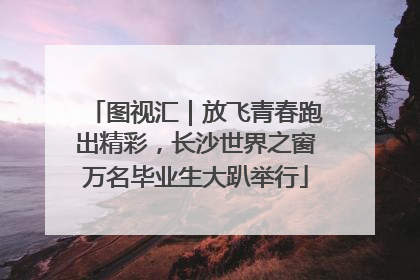 图视汇｜放飞青春跑出精彩，长沙世界之窗万名毕业生大趴举行