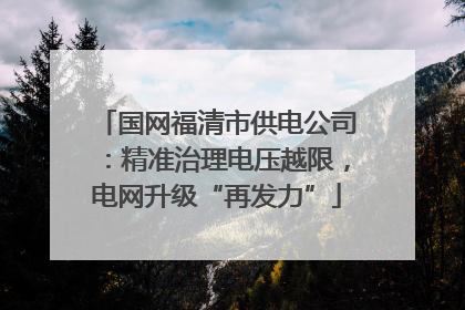 国网福清市供电公司：精准治理电压越限，电网升级“再发力”
