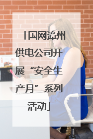 国网漳州供电公司开展“安全生产月”系列活动