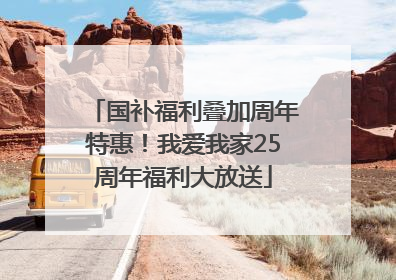 国补福利叠加周年特惠！我爱我家25周年福利大放送