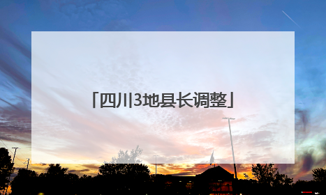 四川3地县长调整