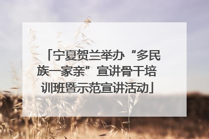 宁夏贺兰举办“多民族一家亲”宣讲骨干培训班暨示范宣讲活动