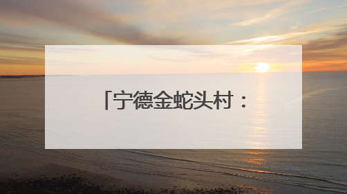 宁德金蛇头村：“畲族风”文化活动精彩上演