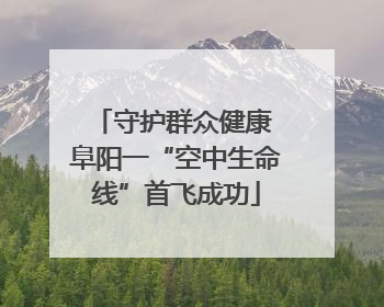 守护群众健康 阜阳一“空中生命线”首飞成功