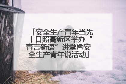 安全生产青年当先丨日照高新区举办“青言新语”讲堂暨安全生产青年说活动
