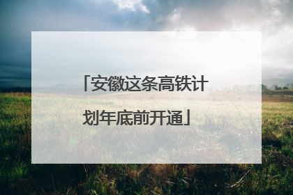 安徽这条高铁计划年底前开通