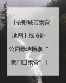 安阳城市露营地图上线 6处公园绿地畅享“家门口露营”