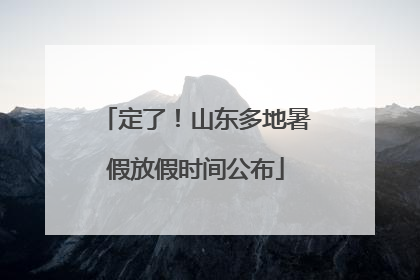 定了！山东多地暑假放假时间公布