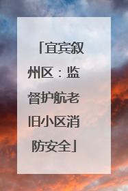 宜宾叙州区：监督护航老旧小区消防安全