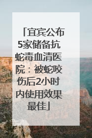 宜宾公布5家储备抗蛇毒血清医院：被蛇咬伤后2小时内使用效果最佳
