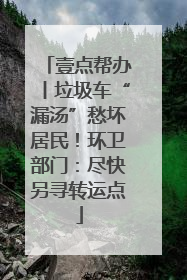 壹点帮办丨垃圾车“漏汤”愁坏居民！环卫部门：尽快另寻转运点