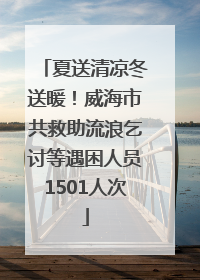 夏送清凉冬送暖！威海市共救助流浪乞讨等遇困人员1501人次