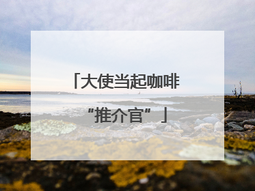 大使当起咖啡“推介官”