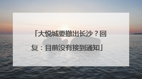 大悦城要撤出长沙？回复：目前没有接到通知