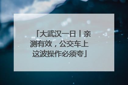 大武汉一日丨亲测有效，公交车上这波操作必须夸