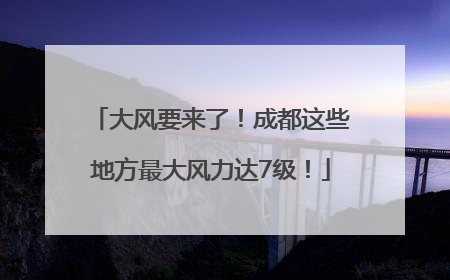 大风要来了！成都这些地方最大风力达7级！