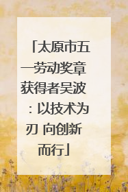 太原市五一劳动奖章获得者吴波：以技术为刃 向创新而行