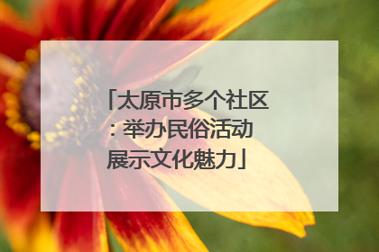 太原市多个社区：举办民俗活动 展示文化魅力