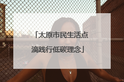 太原市民生活点滴践行低碳理念