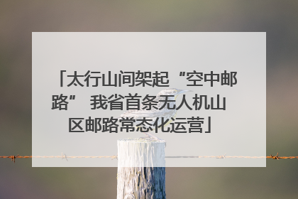 太行山间架起“空中邮路” 我省首条无人机山区邮路常态化运营