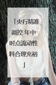 央行精准调控 年中时点流动性料合理充裕