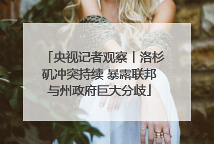 央视记者观察丨洛杉矶冲突持续 暴露联邦与州政府巨大分歧